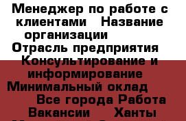 Менеджер по работе с клиентами › Название организации ­ Beorg › Отрасль предприятия ­ Консультирование и информирование › Минимальный оклад ­ 45 000 - Все города Работа » Вакансии   . Ханты-Мансийский,Советский г.